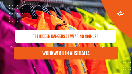 The Hidden Dangers of Wearing Non-UPF Workwear in Australia